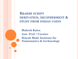 BRAHMI SCRIPT DERIVATION, DECIPHERMENT & STUDY FROM INDIAN COINS  Mahesh Kalra Asst. Prof. / Curator Dinesh Mody Institute for Numismatics & Archaeology.