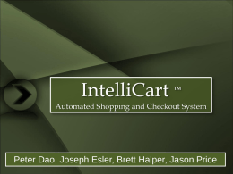 IntelliCart  TM  Automated Shopping and Checkout System  Peter Dao, Joseph Esler, Brett Halper, Jason Price.