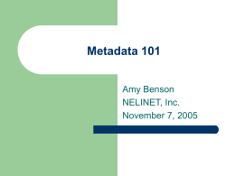 Metadata 101 Amy Benson NELINET, Inc. November 7, 2005 Overview   Terms and definitions &ndash;    Categories of metadata schemes and tools &ndash;    How do they relate to each other?  Uses.