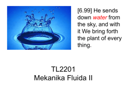 [6.99] He sends down water from the sky, and with it We bring forth the plant of every thing.  TL2201 Mekanika Fluida II.