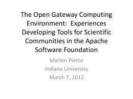 The Open Gateway Computing Environment: Experiences Developing Tools for Scientific Communities in the Apache Software Foundation Marlon Pierce Indiana University March 7, 2012