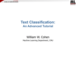Text Classification: An Advanced Tutorial  William W. Cohen Machine Learning Department, CMU Outline • Part I: the basics – – – –  What is text classification? Why do it? Representing.