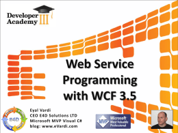 Web Service Programming with WCF 3.5 Eyal Vardi CEO E4D Solutions LTD Microsoft MVP Visual C# blog: www.eVardi.com.
