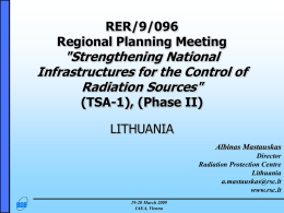RER/9/096 Regional Planning Meeting  "Strengthening National Infrastructures for the Control of Radiation Sources" (TSA-1), (Phase II) LITHUANIA Albinas Mastauskas Director Radiation Protection Centre Lithuania a.mastauskas@rsc.lt www.rsc.lt 19-20 March 2009 IAEA, Vienna.