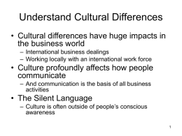 Understand Cultural Differences • Cultural differences have huge impacts in the business world – International business dealings – Working locally with an international work.