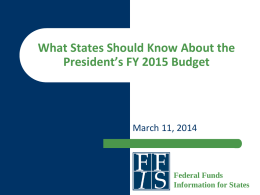 What States Should Know About the President’s FY 2015 Budget  March 11, 2014  Federal Funds Information for States.
