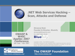 .NET Web Services Hacking &ndash; Scan, Attacks and Defense  OWASP & WASC AppSec 2007 Conference San Jose &ndash; Nov 2007  http://www.webappsec.org/  Shreeraj Shah Founder & Director, Blueinfy shreeraj@blueinfy.com 91+987-902-7018  Copyright &copy; 2007