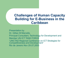 Challenges of Human Capacity Building for E-Business in the Caribbean Presentation by Dr. Gillian M Marcelle, Principal Consultant, Technology for Development and Member UN ICT TASK.