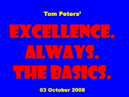 Tom Peters’  EXCELLENCE. ALWAYS. The Basics. 03 October 2008 To appreciate this presentation [and ensure that it is not a mess], you need Microsoft fonts: NOTE:  “Showcard Gothic,” “Ravie,” “Chiller” and.