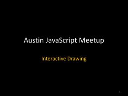 Austin JavaScript Meetup Interactive Drawing Agenda • Introduction • Browser Graphics – Background – Canvas intro – Canvas examples – paper.js drawing library  • General JavaScript Discussion Q&A.