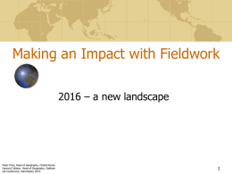 Making an Impact with Fieldwork 2016 – a new landscape  Peter Price, Head of Geography, Charterhouse Howard Collison, Head of Geography, Oakham GA Conference,