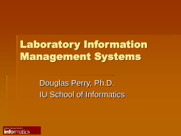 Laboratory Information Management Systems Douglas Perry, Ph.D. IU School of Informatics Laboratory Information  The sole product of any laboratory, serving any purpose, in any.