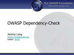The OWASP Foundation http://www.owasp.org  OWASP Dependency-Check Jeremy Long  jeremy.long@owasp.org twitter: @ctxt Jeremy Long •  10 years information security experience  •  10 years software development experience  •  Senior Information Security Engineer at.