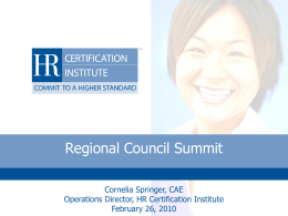 Regional Council Summit Cornelia Springer, CAE Operations Director, HR Certification Institute February 26, 2010