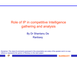 Role of IP in competitive Intelligence gathering and analysis By Dr Shantanu De Ranbaxy  Disclaimer: The views & comments expressed in this presentation are.