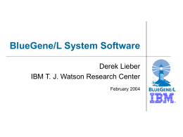 BlueGene/L System Software Derek Lieber IBM T. J. Watson Research Center February 2004