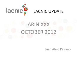 LACNIC UPDATE  ARIN XXX OCTOBER 2012 Juan Alejo Peirano Topics • • • • • • •  Membership Update Resources Update IPv4 & IPv6 Allocation/Assignation Resource Certification (RPKI) Frida Program Previous & Upcoming Meetings Policies & Proposals.