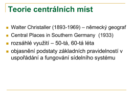 Teorie centrálních míst   Walter Christaller (1893-1969) – německý geograf    Central Places in Southern Germany (1933)     rozsáhlé využití – 50-tá, 60-tá léta objasnění podstaty základních.