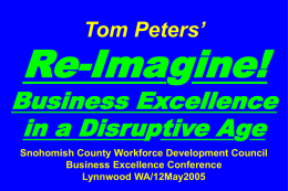 Tom Peters’  Re-Imagine!  Business Excellence in a Disruptive Age Snohomish County Workforce Development Council Business Excellence Conference Lynnwood WA/12May2005