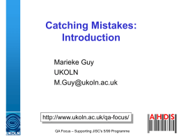Catching Mistakes: Introduction Marieke Guy UKOLN M.Guy@ukoln.ac.uk  http://www.ukoln.ac.uk/qa-focus/ QA Focus – Supporting JISC's 5/99 Programme Contents • Introduction to the workshop • What can go wrong on your.