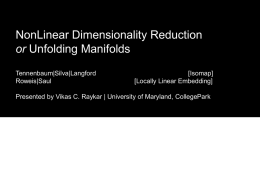 NonLinear Dimensionality Reduction or Unfolding Manifolds Tennenbaum|Silva|Langford Roweis|Saul  [Isomap] [Locally Linear Embedding]  Presented by Vikas C.