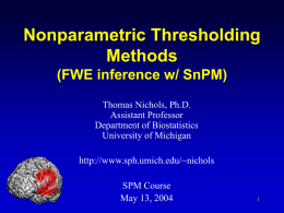 Nonparametric Thresholding Methods (FWE inference w/ SnPM) Thomas Nichols, Ph.D. Assistant Professor Department of Biostatistics University of Michigan  http://www.sph.umich.edu/~nichols SPM Course May 13, 2004