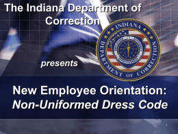 The Indiana Department of Correction  presents  New Employee Orientation: Non-Uniformed Dress Code Non-Uniformed Dress Code The information you are about to read is based on Policy.