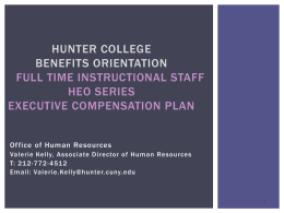 HUNTER COLLEGE BENEFITS ORIENTATION FULL TIME INSTRUCTIONAL STAFF HEO SERIES EXECUTIVE COMPENSATION PLAN Office of Human Resources Valerie Kelly, Associate Director of Human Resources T: 21 2-772-451