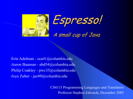 Espresso! A small cup of Java  •Erin Adelman  - eca41@columbia.edu •Aaron Bauman - abd54@columbia.edu •Philip Coakley - pwc35@columbia.edu •Joya Zuber - jaz49@columbia.edu CS4115 Programming Languages and Translators Professor.