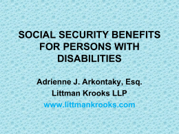 SOCIAL SECURITY BENEFITS FOR PERSONS WITH DISABILITIES Adrienne J. Arkontaky, Esq. Littman Krooks LLP www.littmankrooks.com.