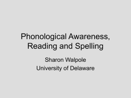 Phonological Awareness, Reading and Spelling Sharon Walpole University of Delaware Essential Questions • Do you have adequate understanding of the role of phonological awareness in.