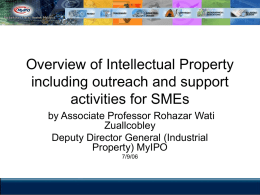 Overview of Intellectual Property including outreach and support activities for SMEs by Associate Professor Rohazar Wati Zuallcobley Deputy Director General (Industrial Property) MyIPO 7/9/06