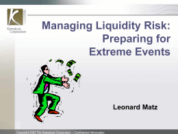 Managing Liquidity Risk: Preparing for Extreme Events  Leonard Matz  Copyright 2003 The Kamakura Corporation – Confidential Information.