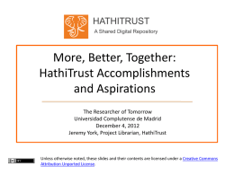 HATHITRUST A Shared Digital Repository  More, Better, Together: HathiTrust Accomplishments and Aspirations The Researcher of Tomorrow Universidad Complutense de Madrid December 4, 2012 Jeremy York, Project Librarian, HathiTrust  Unless.