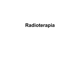 Radioterapia Radioterapia • Este o modalitate de tratament a cancerului folosită ca metodă curativă, paliativă sau de control. • Peste 50% dintre pacienţii.
