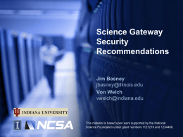 Science Gateway Security Recommendations  Jim Basney jbasney@illinois.edu Von Welch vwelch@indiana.edu  This material is based upon work supported by the National Science Foundation under grant numbers 1127210 and 1234408.