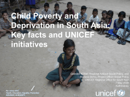 Child Poverty and Deprivation in South Asia: Key facts and UNICEF initiatives  Gabriele Köhler, Regional Advisor Social Policy, and Mariana Stirbu, Project Officer Social Policy UNICEF.
