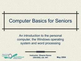 Computer Basics for Seniors An introduction to the personal computer, the Windows operating system and word processing  Instructor: Shayna Keces 236-0302, ext.