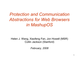 Protection and Communication Abstractions for Web Browsers in MashupOS Helen J. Wang, Xiaofeng Fan, Jon Howell (MSR) Collin Jackson (Stanford) February, 2008