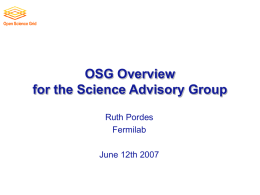OSG Overview for the Science Advisory Group Ruth Pordes Fermilab June 12th 2007 Goals of The OSG • Maintain the Distributed Facility  Through a core.