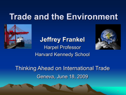 Trade and the Environment Jeffrey Frankel Harpel Professor Harvard Kennedy School  Thinking Ahead on International Trade Geneva, June 18, 2009