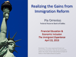 Realizing the Gains from Immigration Reform Pia Orrenius Federal Reserve Bank of Dallas  Financial Education & Economic Inclusion The Immigrant Experience April 22, 2013 Disclaimer: The views expressed.