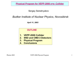 Physical Program for VEPP-2000 e+e- Collider Sergey Serednyakov  Budker Institute of Nuclear Physics, Novosibirsk April 11, 2003  OUTLINE 1. 2. 3. 4.  Photon-2003  VEPP-2000 Collider SND and CMD-3 Detectors Physical Program Conclusions  VEPP-2000 Physical.