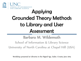 Applying Grounded Theory Methods to Library and User Assessment Barbara M. Wildemuth School of Information & Library Science University of North Carolina at Chapel Hill (USA) Workshop.