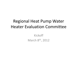 Regional Heat Pump Water Heater Evaluation Committee Kickoff March 8th, 2012 Agenda for Kickoff • Review background/scope of committee • Review membership • Review current state.