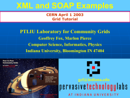XML and SOAP Examples CERN April 1 2003 Grid Tutorial  PTLIU Laboratory for Community Grids Geoffrey Fox, Marlon Pierce Computer Science, Informatics, Physics Indiana University, Bloomington.