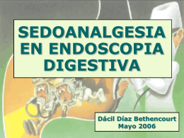 SEDOANALGESIA EN ENDOSCOPIA DIGESTIVA  Dácil Díaz Bethencourt Mayo 2006 INTRODUCCIÓN • Endoscopia se ha transformado en los últimos años. • Gracias a la sedoanalgesia es cada vez menos.