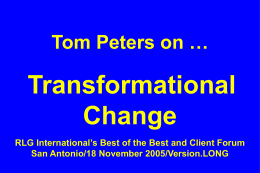 Tom Peters on …  Transformational Change RLG International’s Best of the Best and Client Forum San Antonio/18 November 2005/Version.LONG.