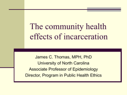 The community health effects of incarceration James C. Thomas, MPH, PhD University of North Carolina Associate Professor of Epidemiology Director, Program in Public Health Ethics.