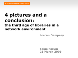 4 pictures and a conclusion:  the third age of libraries in a network environment Lorcan Dempsey  Taiga Forum 28 March 2006